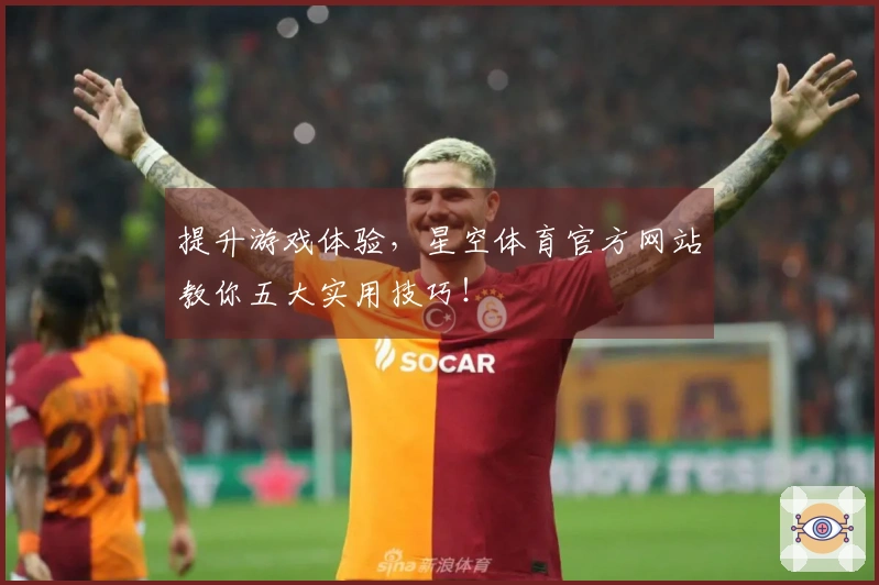 提升游戏体验，星空体育官方网站教你五大实用技巧！