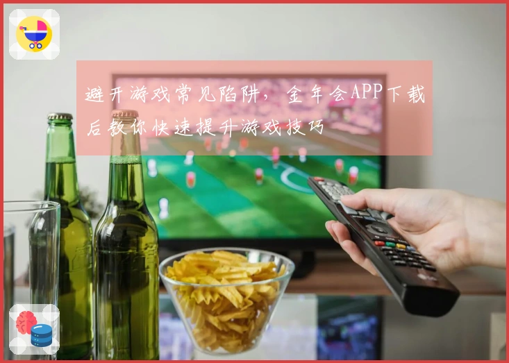 避开游戏常见陷阱，金年会APP下载后教你快速提升游戏技巧