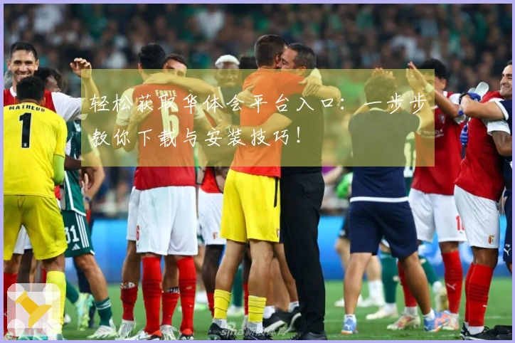 轻松获取华体会平台入口：一步步教你下载与安装技巧！
