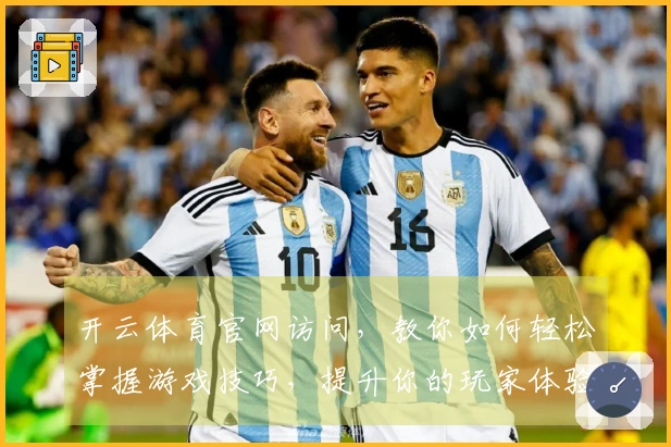 开云体育官网访问，教你如何轻松掌握游戏技巧，提升你的玩家体验