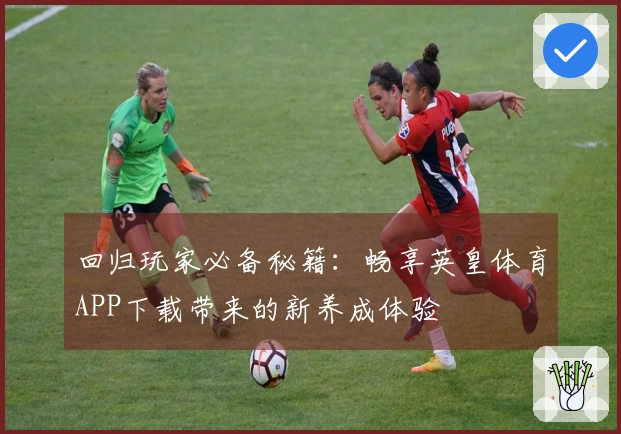 回归玩家必备秘籍：畅享英皇体育APP下载带来的新养成体验