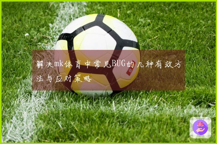 解决mk体育中常见BUG的几种有效方法与应对策略