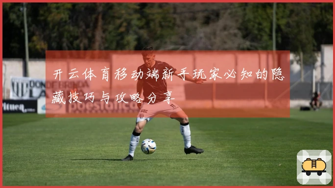 开云体育移动端新手玩家必知的隐藏技巧与攻略分享