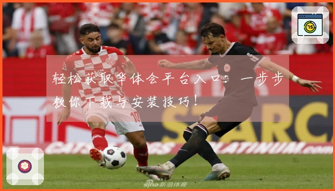 轻松获取华体会平台入口：一步步教你下载与安装技巧！