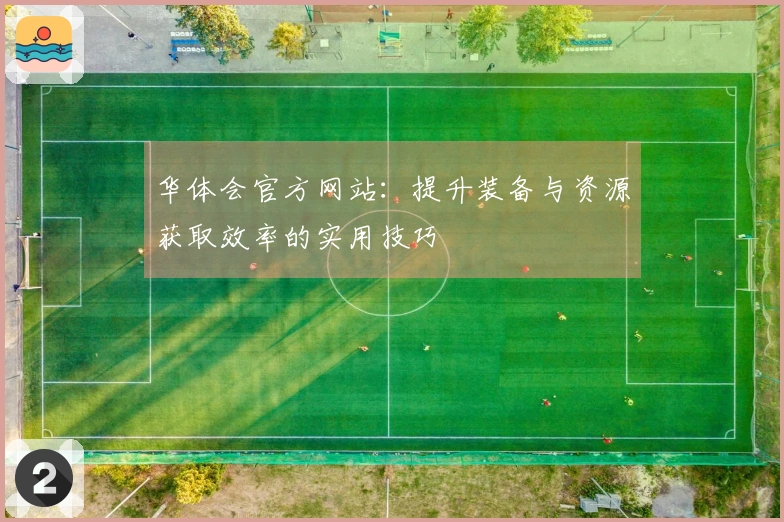 华体会官方网站：提升装备与资源获取效率的实用技巧